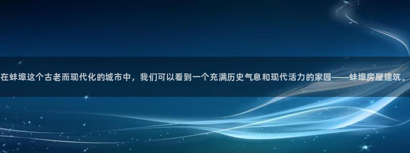 先锋娱乐官：在蚌埠这个古老而现代化的城市中，我们可以看到一个充满历史气息和现代活力的家园——蚌埠房屋建筑。