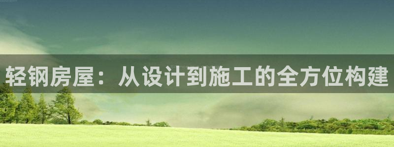 先锋娱乐链接：轻钢房屋：从设计到施工的全方位构建