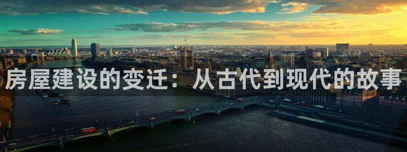 先锋娱乐体育：房屋建设的变迁：从古代到现代的故事