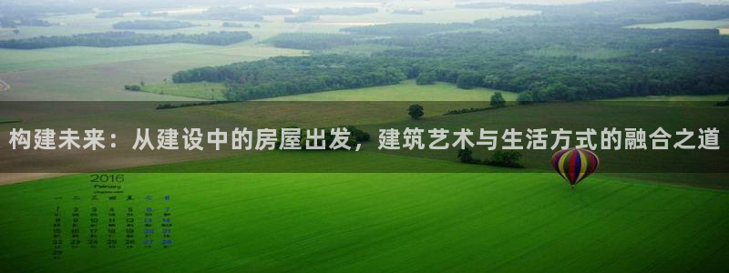 先锋娱乐热点：构建未来：从建设中的房屋出发，建筑艺术与生活方式的融合之道