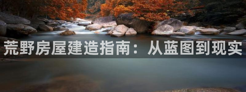 大连先锋娱乐：荒野房屋建造指南：从蓝图到现实