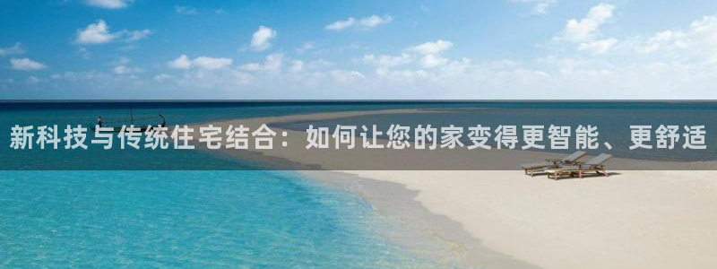 先锋娱乐棋牌：新科技与传统住宅结合：如何让您的家变得更智能、更舒适