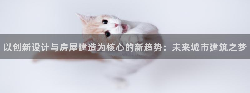先锋娱乐币：以创新设计与房屋建造为核心的新趋势：未来城市建筑之梦