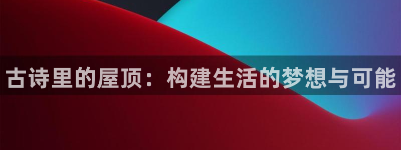 先锋娱乐传媒：古诗里的屋顶：构建生活的梦想与可能