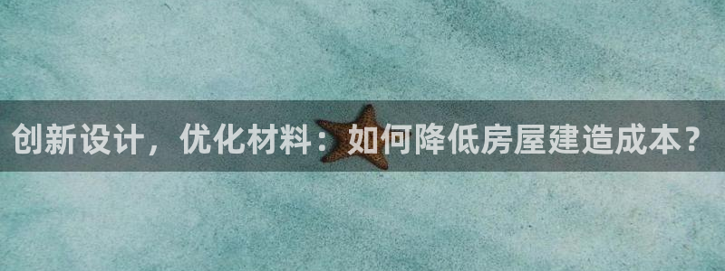 先锋娱乐大厅牛牛：创新设计，优化材料：如何降低房屋建造成本？