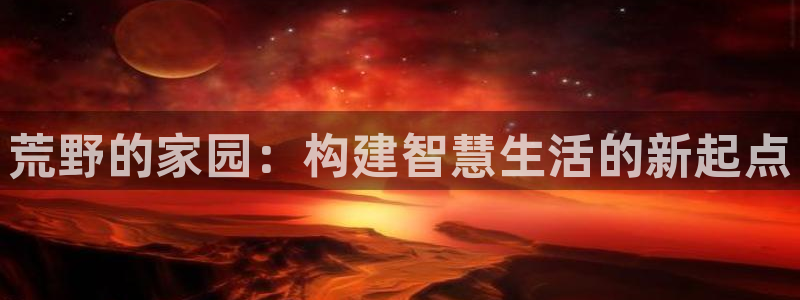先锋娱乐币：荒野的家园：构建智慧生活的新起点