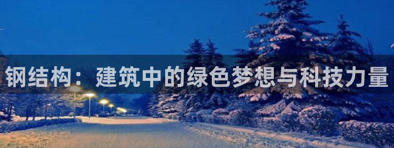 先锋娱乐快讯：钢结构：建筑中的绿色梦想与科技力量