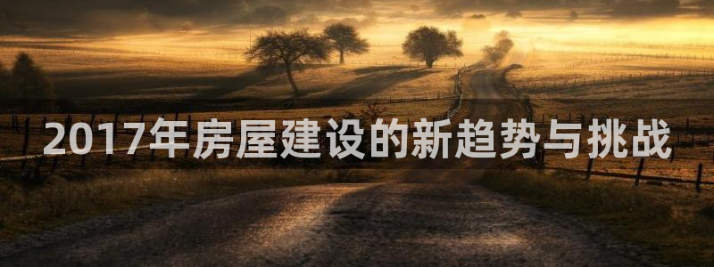 先锋娱乐客服：2017年房屋建设的新趋势与挑战