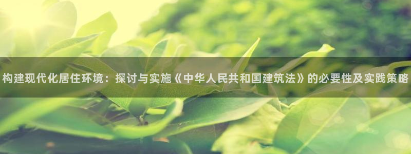 先锋娱乐剪辑：构建现代化居住环境：探讨与实施《中华人民共和国建筑法》的必要性及实践策略