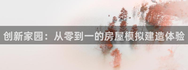 亚洲先锋娱乐招股：创新家园：从零到一的房屋模拟建造体验