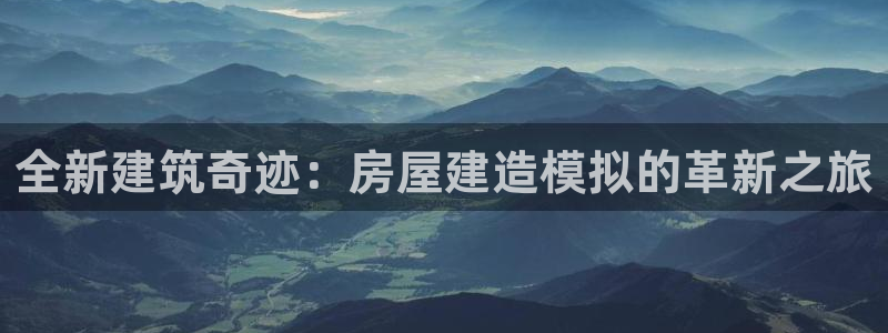 先锋娱乐游戏上分网址：全新建筑奇迹：房屋建造模拟的革新之旅
