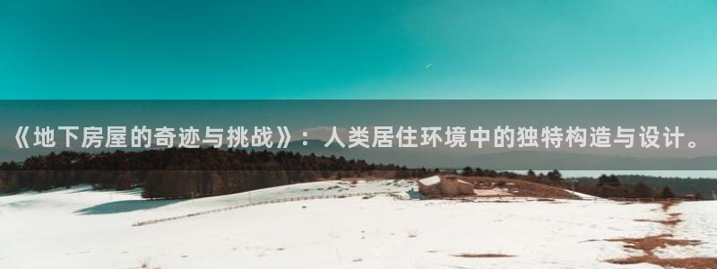 先锋娱乐游戏上分地址：《地下房屋的奇迹与挑战》：人类居住环境中的独特构造与设计。