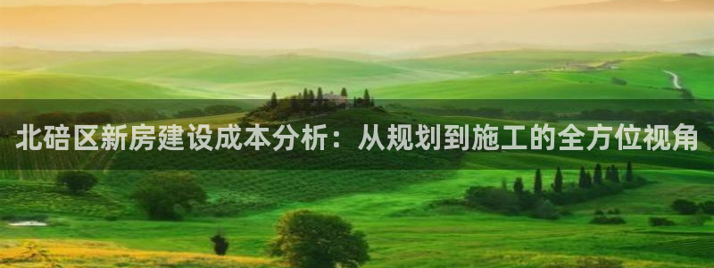 大连先锋娱乐：北碚区新房建设成本分析：从规划到施工的全方位视角
