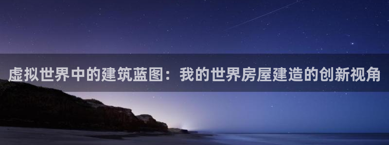 先锋娱乐管理集团：虚拟世界中的建筑蓝图：我的世界房屋建造的创新视角