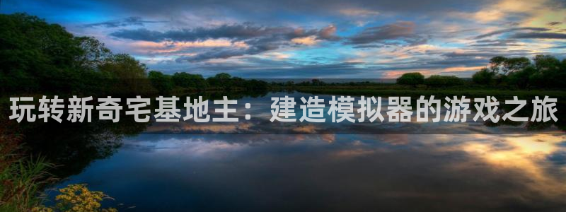 先锋娱乐手机：玩转新奇宅基地主：建造模拟器的游戏之旅