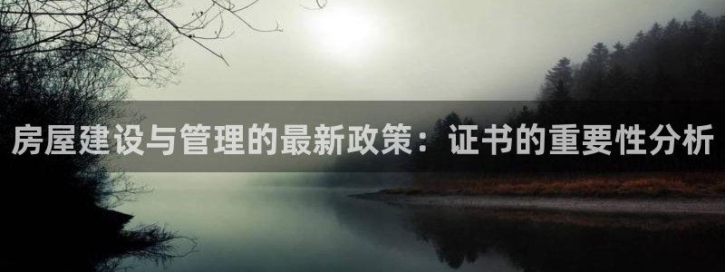 网上炸金花先锋娱乐：房屋建设与管理的最新政策：证书的重要性分析