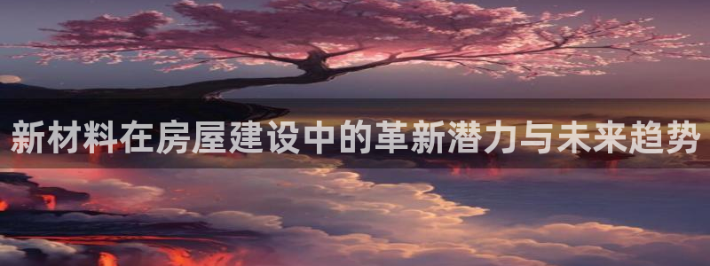先锋娱乐邀请码多少：新材料在房屋建设中的革新潜力与未来趋势