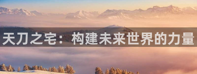 先锋娱乐简介图片：天刀之宅：构建未来世界的力量