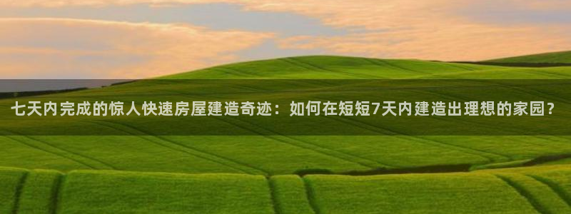 先锋电子车载娱乐系统：七天内完成的惊人快速房屋建造奇迹：如何在短短7天内建造出理