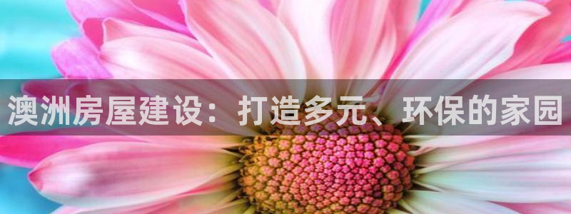 先锋娱乐股票：澳洲房屋建设：打造多元、环保的家园