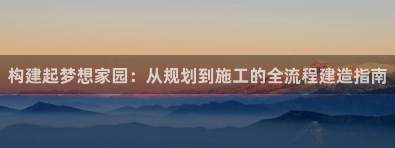 先锋方舟娱乐集团：构建起梦想家园：从规划到施工的全流程建造指南