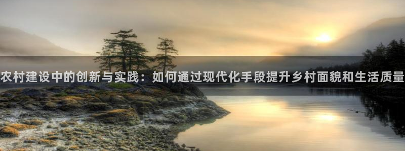 先锋娱乐：农村建设中的创新与实践：如何通过现代化手段提升乡村面貌和生活质量