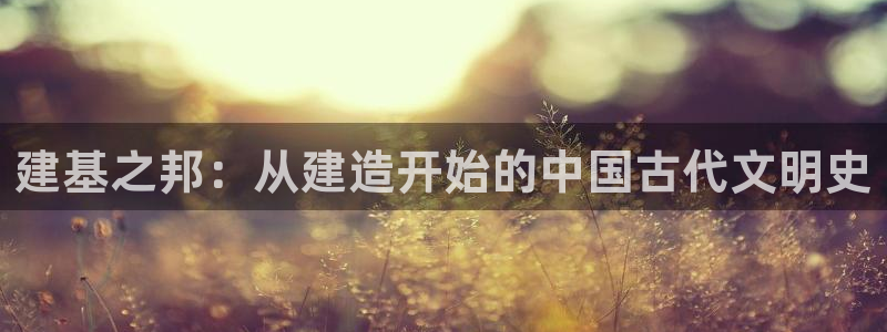 先锋队娱乐：建基之邦：从建造开始的中国古代文明史
