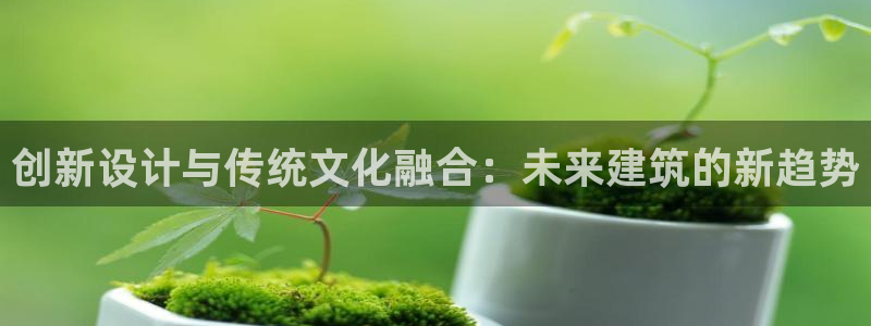 先锋娱乐大厅首页：创新设计与传统文化融合：未来建筑的新趋势