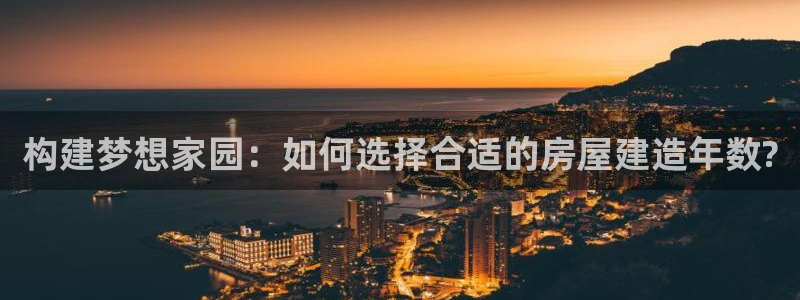 先锋娱乐挂：构建梦想家园：如何选择合适的房屋建造年数?