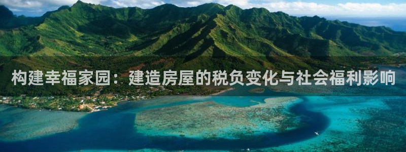 先锋娱乐公司：构建幸福家园：建造房屋的税负变化与社会福利影响