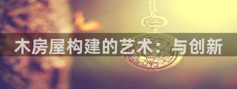 先锋娱乐上分：木房屋构建的艺术：与创新