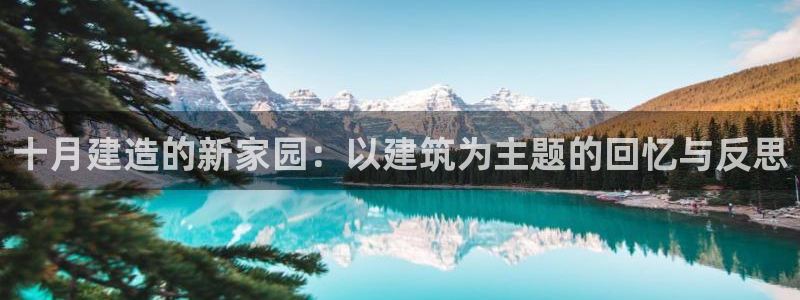 先锋娱乐转进去钱：十月建造的新家园：以建筑为主题的回忆与反思