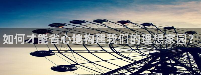 先锋娱乐客服：如何才能省心地构建我们的理想家园？