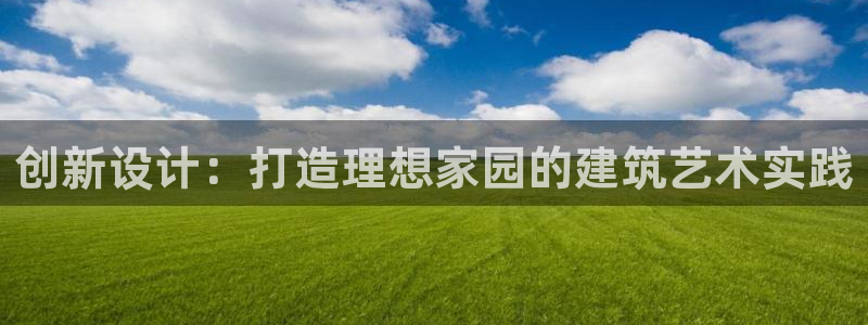 先锋娱乐股票：创新设计：打造理想家园的建筑艺术实践