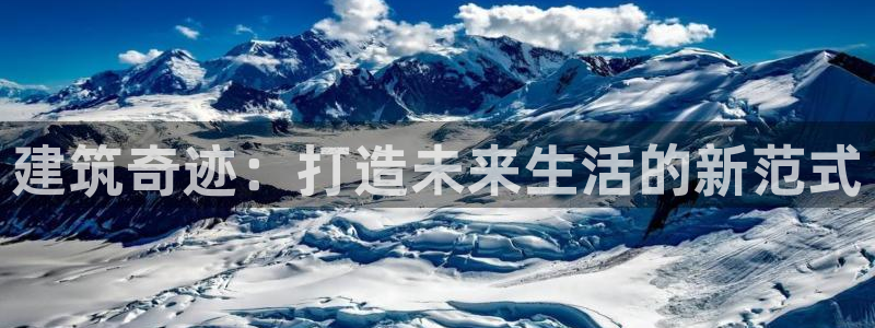 先锋娱乐大厅平台：建筑奇迹：打造未来生活的新范式