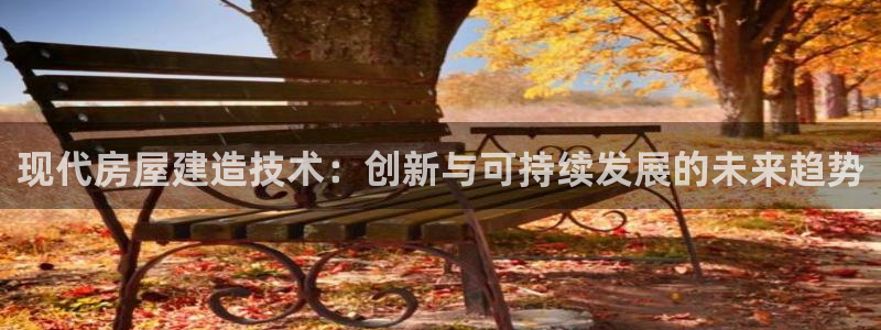 先锋娱乐热点：现代房屋建造技术：创新与可持续发展的未来趋势