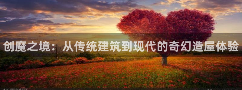 先锋娱乐资讯：创魔之境：从传统建筑到现代的奇幻造屋体验