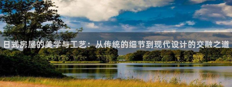 先锋娱乐电话：日式房屋的美学与工艺：从传统的细节到现代设计的交融之道