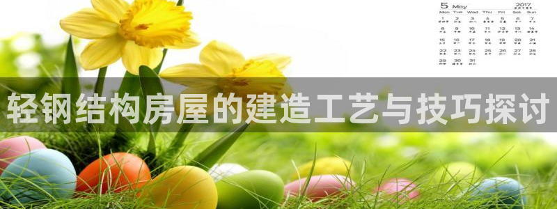 先锋娱乐客服中心：轻钢结构房屋的建造工艺与技巧探讨