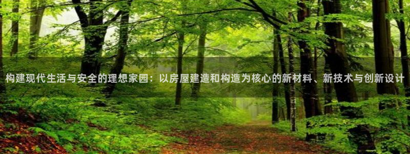 先锋娱乐情报：构建现代生活与安全的理想家园：以房屋建造和构造为核心的新材料、新技