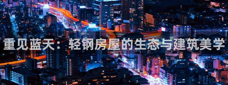 先锋娱乐公司正规吗吗：重见蓝天：轻钢房屋的生态与建筑美学