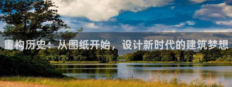 先锋娱乐游戏上分视频：重构历史：从图纸开始，设计新时代的建筑梦想