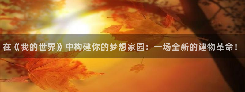 先锋娱乐游戏上分地址：在《我的世界》中构建你的梦想家园：一场全新的建物革命！
