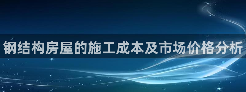 先锋娱乐棋牌有挂吗：钢结构房屋的施工成本及市场价格分析