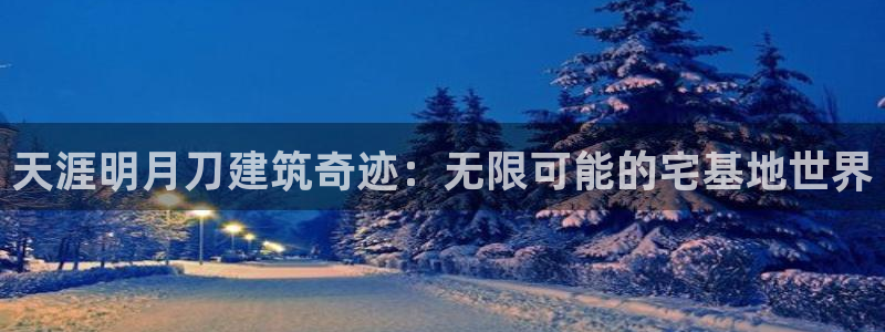 先锋娱乐集团：天涯明月刀建筑奇迹：无限可能的宅基地世界