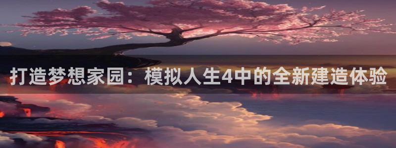 先锋电子旗下先锋娱乐：打造梦想家园：模拟人生4中的全新建造体验