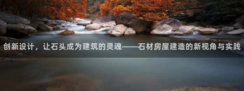 先锋娱乐注册：创新设计，让石头成为建筑的灵魂——石材房屋建造的新视角与实践
