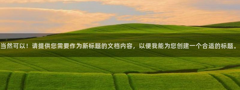 先锋娱乐网67xf：当然可以！请提供您需要作为新标题的文档内容，以便我能为您创建