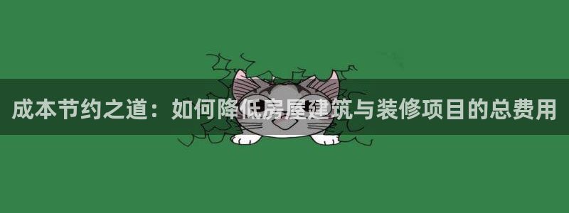 网上炸金花先锋娱乐：成本节约之道：如何降低房屋建筑与装修项目的总费用