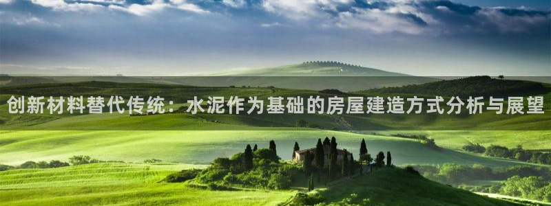 先锋娱乐官：创新材料替代传统：水泥作为基础的房屋建造方式分析与展望